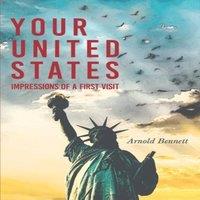 Arnold Bennett Your United States - Impressions of a First Visit: With an Essay
