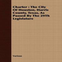 Various Charter: The City of Houston, Harris County, Texas, as Passed by