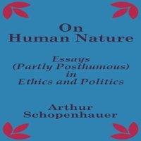Arthur Schopenhauer On Human Nature: Essays (Partly Posthumous) in Ethics & Politics