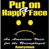 Anonymous Put on a Happy Face: An American Voice for the Unemployed