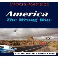 Chris Harris America the Wrong Way: - On the Trail of a Nation's Soul Paperback