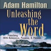 Adam Hamilton Unleashing the Word: Preaching with Relevance, Purpose, and