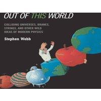 Stephen Webb Out of this World : Colliding Universes, Branes, Strings, and