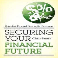 Chris Smith Securing Your Financial Future : Complete Personal Finance for