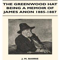 James Matthew Barrie The Greenwood Hat Being a Memoir of James Anon 1885-1887 Paperback