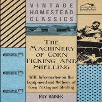 Various The Machinery of Corn Picking & Shelling - With Information on