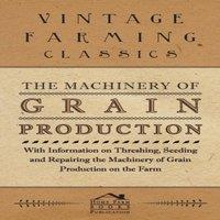 Various Authors The Machinery of Grain Production - With Information on Threshing