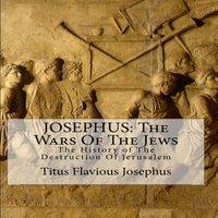 Flavius Josephus JOSEPHUS: THE WARS OF THE JEWS: OR THE HISTORY OF THE DESTRUCTION