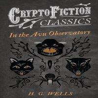 H. G. Wells In the Avu Observatory (Cryptofiction Classics - Weird Tales of