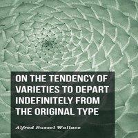 Alfred Russel Wallace On the Tendency of Varieties to Depart Indefinitely From the