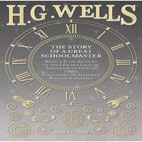 H. G. Wells The Story of a Great Schoolmaster: Being a Plain Account of the