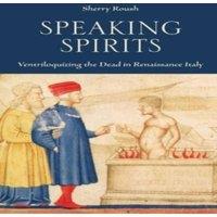 Sherry Roush Speaking Spirits : Ventriloquizing the Dead in Renaissance Italy