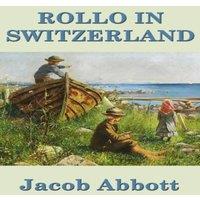 Jacob Abbott Rollo in Switzerland: A Juvenile Classic of Travel, Observation