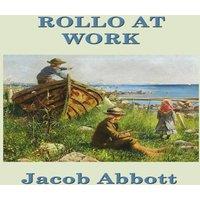 Jacob Abbott Rollo at Work: A Classic Children's Story of Work, Discipline, and in White