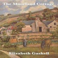 Elizabeth Cleghorn Gaskell The Moorland Cottage: A Victorian Tale of Family & Character