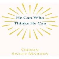 Orison Swett Marden He Can Who Thinks He Can: & Other Papers on Success in Life