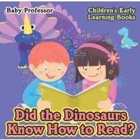 Baby Professor Did the Dinosaurs Know How to Read? - Children's Early Learning