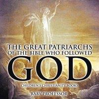 Baby Professor The Great Patriarchs of the Bible Who Followed God Children's