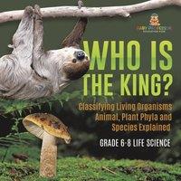 Baby Professor Who Is the King? Classifying Living Organisms Animal, Plant Phyla