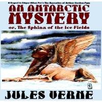Jules Verne An Antarctic Mystery; Or, the Sphinx of the Ice Fields: A Sequel