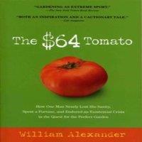 William Alexander The $64 Tomato: How One Man Nearly Lost His Sanity, Spent a