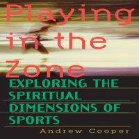 Andrew Cooper Playing in the Zone: Exploring the Spiritual Dimensions of Sports
