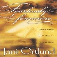 Jani Ortlund Fearlessly Feminine: Boldly Living God's Plan for Womanhood