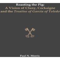 Paul Morris Roasting the Pig: A Vision of Cluny, Cockaigne & the Treatise of