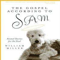 William Miller The Gospel According to Sam : Animal Stories for the Soul