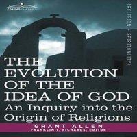Grant Allen The Evolution of the Idea of God: An Inquiry Into the Origin of