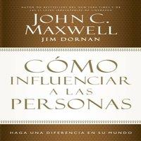 John C. Maxwell El Cmo Influenciar a Las Personas: Haga Una Diferencia En Su