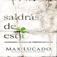 Max Lucado La Saldrs de Esta: Esperanza Y Ayuda En Tiempos