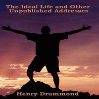 Henry Drummond The Ideal Life & Other Unpublished Addresses: Reflections on