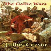 Julius Caesar The Gallic Wars: The Conquest of Gaul & the Expansion of Rome