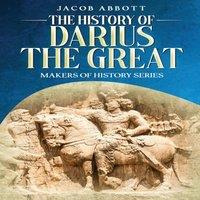 Jacob Abbott The History of Darius the Great: Makers of History Series