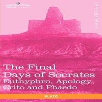 Plato The Final Days of Socrates: Euthyphro, Apology, Crito & Phaedo