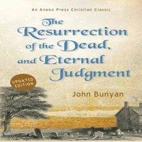 John Bunyan The Resurrection of the Dead, & Eternal Judgment: Or, The Truth