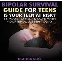 Heather Rose Bipolar Teen: Bipolar Survival Guide for Teens: Is Your Teen at