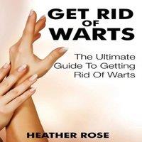 Heather Rose Get Rid of Warts: The Ultimate Guide to Getting Rid of Warts