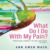TBD What Do I Do with My Pain? Volume 2: Proclaim Liberty to the