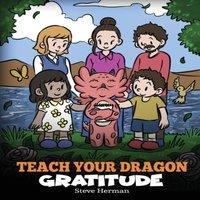 Steve Herman Teach Your Dragon Gratitude: A Story About Being Grateful