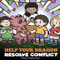 Steve Herman Help Your Dragon Resolve Conflict: A Children's Story About