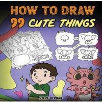 Steve Herman How to Draw 99 Cute Things: A Fun & Easy Step-by-Step Guide to