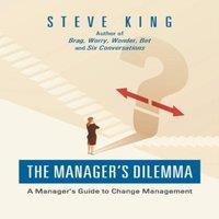 Steve King The Manager's Dilemma: A Manager's Guide to Change Management