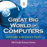 Baby Professor Great Big World of Computers - History & Evolution : 5th Grade