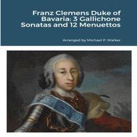 Michael Walker Franz Clemens Duke of Bavaria: 3 Gallichone Sonatas & 12
