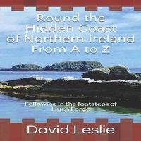 David Leslie Round the Hidden Coast of Northern Ireland From A to Z: Following