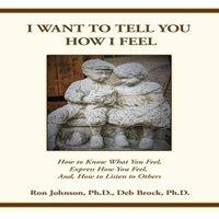 Ron Johnson I Want To Tell You How I Feel: How to Know What You Feel, Express
