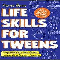 Ferne Bowe Life Skills for Tweens: How to Cook, Make Friends, Be Self