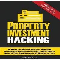 John Wilson Property Investment Hacking: 13 Ways to Ethically Shortcut Your